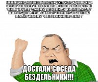 барабанщику: "По башке себе постучи!" гитаристу: "Иди в переходе бренчи!" вокалисту: "Твоим противным голосом только в толчке "занято" кричать!" духовику: "Я тебе твою дудку, знаешь, куда?!" пианисту: "Делом лучше займись!!!" Струннику: "По башке себе попили!!!" хоровику: "Че воешь как кошка драная?!" достали соседа бездельники!!!