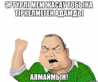 Әртүрлі мем жасау тобына тіркелмеген адамды аямаймын!