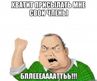 Хватит присылать мне свои члены БЛЛЕЕЕААААТТЬЬ!!!