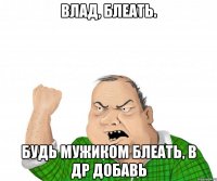 Влад, блеать. Будь мужиком блеать, в др добавь