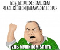 Подпишись на Лига Чемпионов | FIFA WORLD CUP Будь мужиком,блять