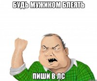 бУДЬ МУЖИКОМ БЛЕЯТЬ ПИШИ В ЛС