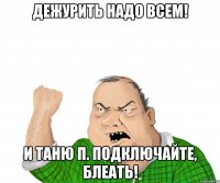 Дежурить надо ВСЕМ! И Таню П. подключайте, БЛЕАТЬ!