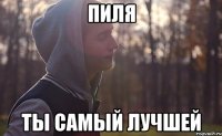 ПИЛЯ ТЫ САМЫЙ ЛУЧШЕЙ