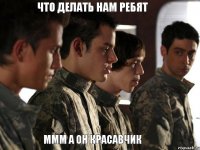что делать нам ребят ммм а он красавчик