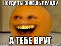 когда ты знаешь правду а тебе врут