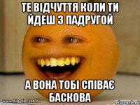 те відчуття коли ти йдеш з падругой а вона тобі співає Баскова