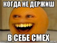 Когда не держиш В себе смех