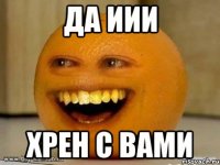 ДА ИИИ хрен с вами