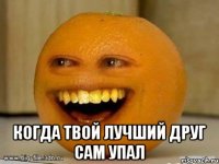  КОГДА ТВОЙ ЛУЧШИЙ ДРУГ САМ УПАЛ