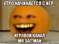 Утро начинается с Игр . игровой канал Mr.Saitman