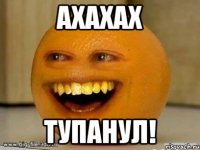 АХАХАХ ТУПАНУЛ!