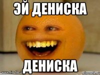 Эй дениска Дениска