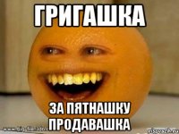 григашка за пятнашку продавашка