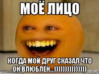 Моё лицо когда мой друг сказал что он влюблён...)))))))))))))))