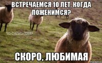 встречаемся 10 лет, когда поженимся? скоро, любимая