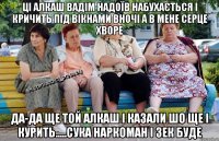 ці алкаш вадім надоїв набухається і кричить під вікнами вночі а в мене серце хворе да-да ще той алкаш і казали шо ще і курить.....сука наркоман і зек буде