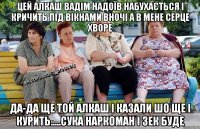 цей алкаш вадім надоїв набухається і кричить під вікнами вночі а в мене серце хворе да-да ще той алкаш і казали шо ще і курить.....сука наркоман і зек буде