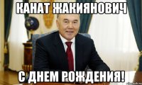 Канат Жакиянович С днем рождения!