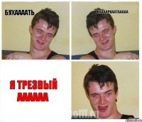 Бухаааать Нааааркаатааааа Я трезвый аааааа