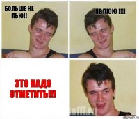 больше не пью!! не пюю !!!! это надо отметить!!!