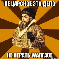 Не царское это дело Не играть warface