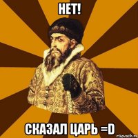 Нет! Сказал Царь =D