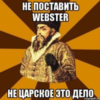 Не поставить Webster не царское это дело