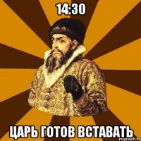 14:30 царь готов вставать