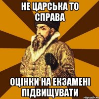 Не царська то справа оцінки на екзамені підвищувати