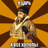 Я царь А все холопы