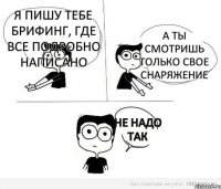 я пишу тебе брифинг, где все подробно написано а ты смотришь только свое снаряжение не надо так