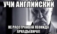 Учи английский Не расстраивай Леонида Аркадьевича!