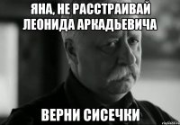 Яна, не расстраивай Леонида Аркадьевича верни сисечки