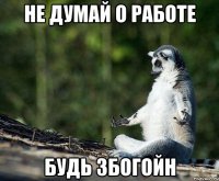 не думай о работе будь збогойн