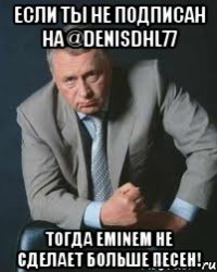 Если ты не подписан на @DenisDHL77 Тогда Eminem не сделает больше песен!