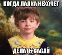 когда лалка нехочет делать сасай