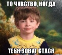 То чувство, когда Тебя зовут Стася