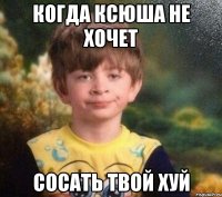 Когда Ксюша не хочет сосать твой хуй