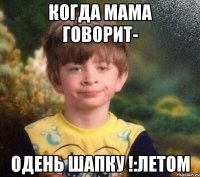 Когда мама говорит- одень шапку !:летом