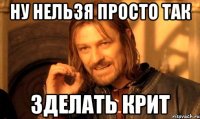 ну нельзя просто так зделать крит