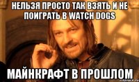 НЕЛЬЗЯ ПРОСТО ТАК ВЗЯТЬ И НЕ ПОИГРАТЬ В WATCH DOGS МАЙНКРАФТ В ПРОШЛОМ