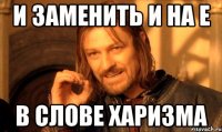и заменить И на Е в слове харизма