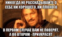 Никогда не рассказывайте о себе ни хорошего, ни плохого В первом случае вам не поверят, а во втором - приукрасят