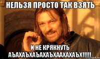 Нельзя просто так взять И не крякнуть аъахаъхаъахаъхаахахАЪХ!!!!!