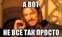 А ВОТ НЕ ВСЁ ТАК ПРОСТО