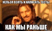 НЕЛЬЗЯ ВЗЯТЬ И НАПИСАТЬ ТЕСТЫ КАК МЫ РАНЬШЕ