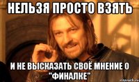Нельзя просто взять И не высказать своё мнение о "финалке"