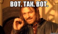 Вот. Так. Вот. 