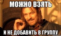 Можно взять И не добавить в группу